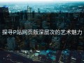 探寻P站网页版深层次的艺术魅力