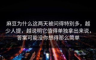 麻豆为什么这两天被问得特别多，越少人提，越说明它值得单独拿出来说，答案可能没你想得那么简单