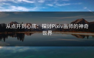 从点开到心底：探讨Pixiv画师的神奇世界