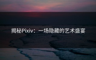 揭秘Pixiv：一场隐藏的艺术盛宴