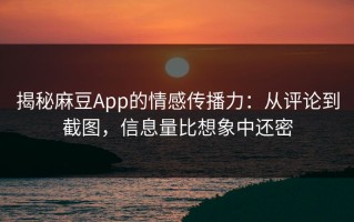 揭秘麻豆App的情感传播力：从评论到截图，信息量比想象中还密