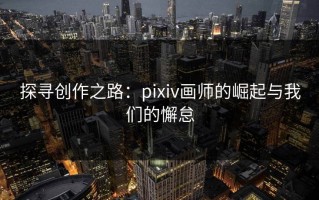 探寻创作之路：pixiv画师的崛起与我们的懈怠