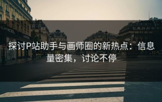 探讨P站助手与画师圈的新热点：信息量密集，讨论不停