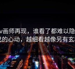 Pixiv画师再现，谁看了都难以隐藏自己的心动，越细看越像另有玄机