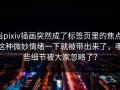 当pixiv插画突然成了标签页里的焦点，这种微妙情绪一下就被带出来了，哪些细节被大家忽略了？
