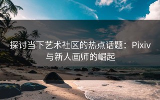 探讨当下艺术社区的热点话题：Pixiv与新人画师的崛起