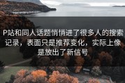 P站和同人话题悄悄进了很多人的搜索记录，表面只是推荐变化，实际上像是放出了新信号