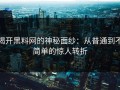 揭开黑料网的神秘面纱：从普通到不简单的惊人转折