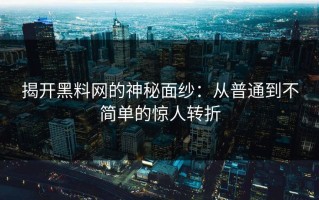 揭开黑料网的神秘面纱：从普通到不简单的惊人转折