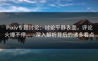 Pixiv专题讨论：讨论平静表面，评论火爆不停——深入解析背后的诸多看点