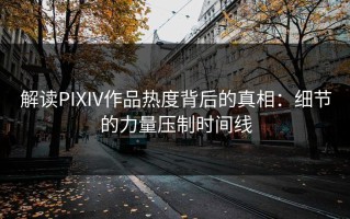 解读PIXIV作品热度背后的真相：细节的力量压制时间线