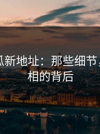 黑料吃瓜新地址：那些细节，揭开真相的背后