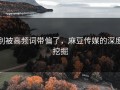 别被高频词带偏了，麻豆传媒的深度挖掘