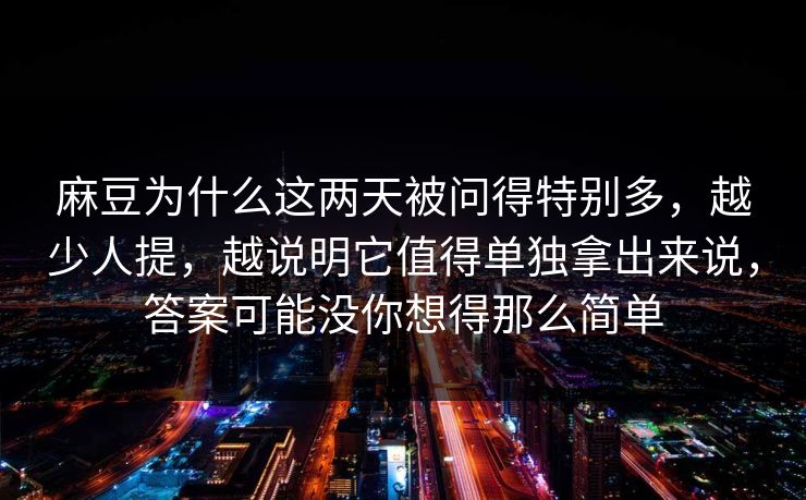 麻豆为什么这两天被问得特别多，越少人提，越说明它值得单独拿出来说，答案可能没你想得那么简单-第1张图片-p站助手短视频 - p站搬运工影视网