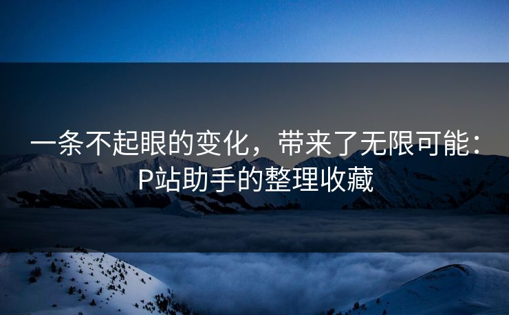 一条不起眼的变化，带来了无限可能：P站助手的整理收藏-第1张图片-p站助手短视频 - p站搬运工影视网