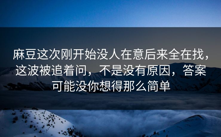 麻豆这次刚开始没人在意后来全在找，这波被追着问，不是没有原因，答案可能没你想得那么简单-第1张图片-p站助手短视频 - p站搬运工影视网