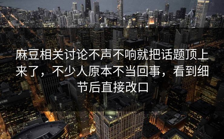 麻豆相关讨论不声不响就把话题顶上来了，不少人原本不当回事，看到细节后直接改口-第1张图片-p站助手短视频 - p站搬运工影视网