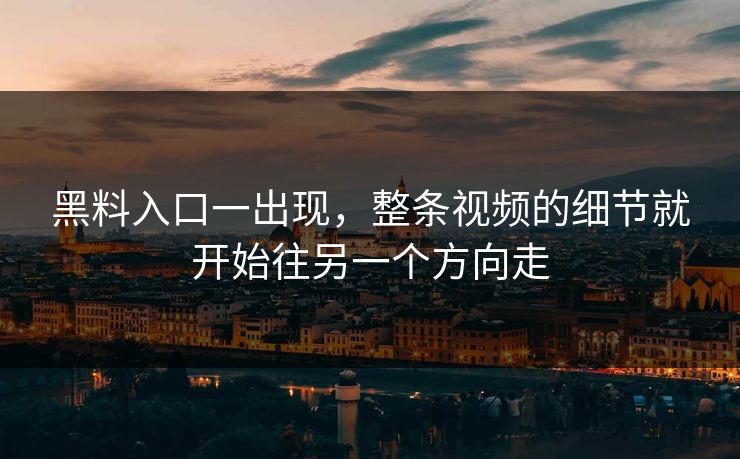 黑料入口一出现，整条视频的细节就开始往另一个方向走-第1张图片-p站助手短视频 - p站搬运工影视网