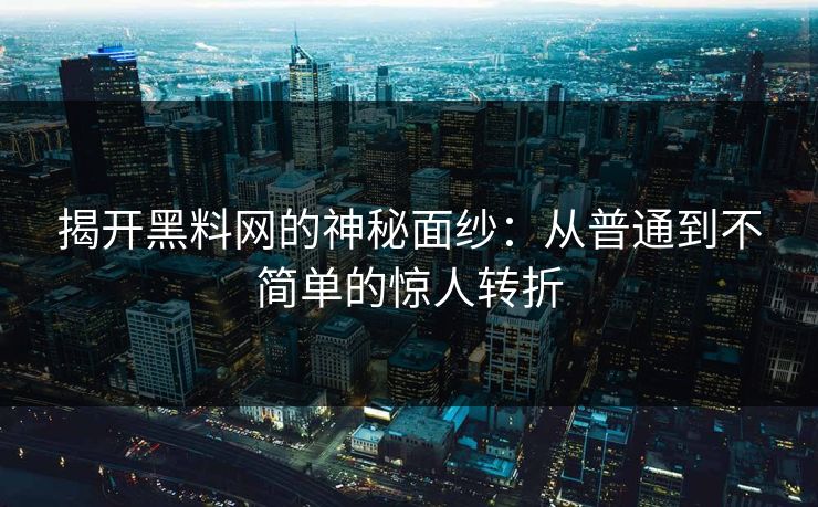 揭开黑料网的神秘面纱：从普通到不简单的惊人转折-第1张图片-p站助手短视频 - p站搬运工影视网