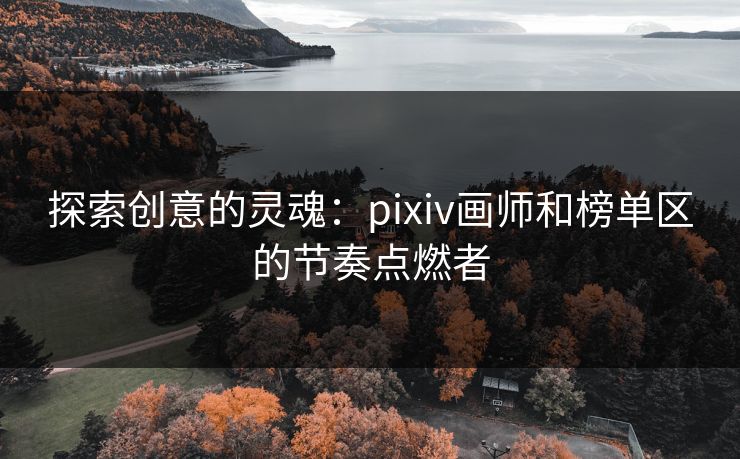 探索创意的灵魂:pixiv画师和榜单区的节奏点燃者-第1张图片-p站助手短视频 - p站搬运工影视网 探索创意的灵魂:pixiv画师和榜单区的节奏点燃者-第1张图片-p站助手短视频 - p站搬运工影视网