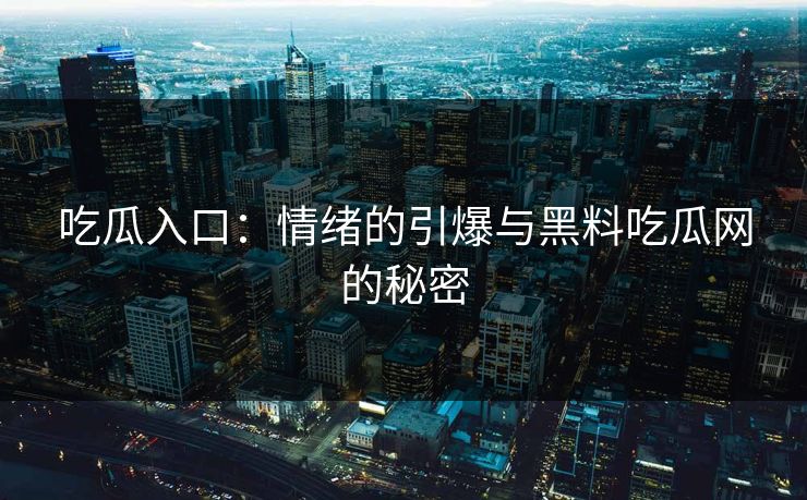 吃瓜入口：情绪的引爆与黑料吃瓜网的秘密-第1张图片-p站助手短视频 - p站搬运工影视网