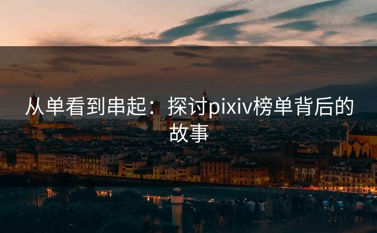 从单看到串起:探讨pixiv榜单背后的故事-第1张图片-p站助手短视频 - p站搬运工影视网 从单看到串起:探讨pixiv榜单背后的故事-第1张图片-p站助手短视频 - p站搬运工影视网